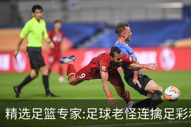精选足篮专家:足球老怪连擒足彩和任九!竞彩6连红